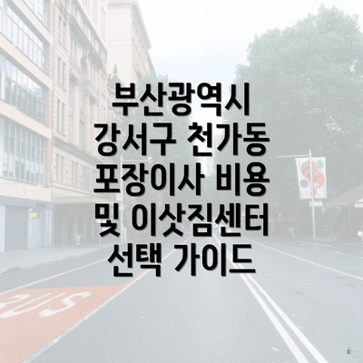 부산광역시 강서구 천가동 포장이사 비용 및 이삿짐센터 선택 가이드