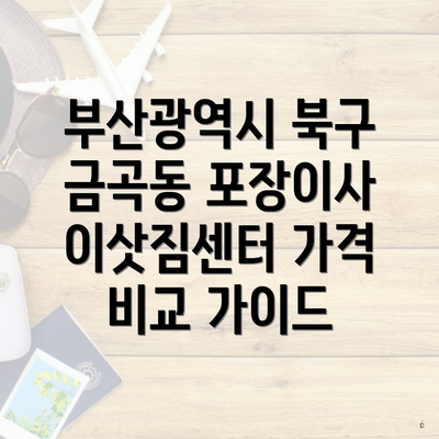 부산광역시 북구 금곡동 포장이사 이삿짐센터 가격 비교 가이드