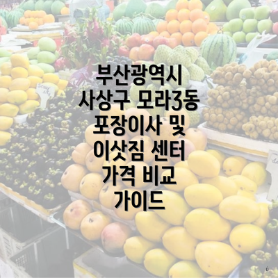 부산광역시 사상구 모라3동 포장이사 및 이삿짐 센터 가격 비교 가이드