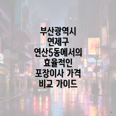 부산광역시 연제구 연산5동에서의 효율적인 포장이사 가격 비교 가이드