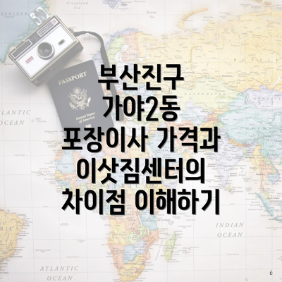 부산진구 가야2동 포장이사 가격과 이삿짐센터의 차이점 이해하기