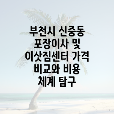 부천시 신중동 포장이사 및 이삿짐센터 가격 비교와 비용 체계 탐구