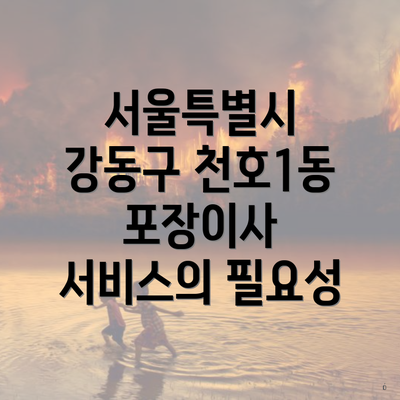 서울특별시 강동구 천호1동 포장이사 서비스의 필요성