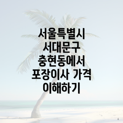 서울특별시 서대문구 충현동에서 포장이사 가격 이해하기