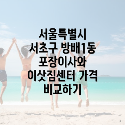 서울특별시 서초구 방배1동 포장이사와 이삿짐센터 가격 비교하기