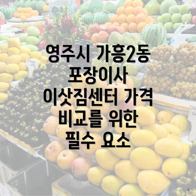 영주시 가흥2동 포장이사 이삿짐센터 가격 비교를 위한 필수 요소