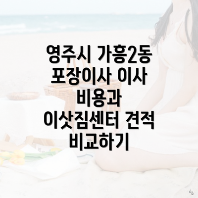 영주시 가흥2동 포장이사 이사 비용과 이삿짐센터 견적 비교하기