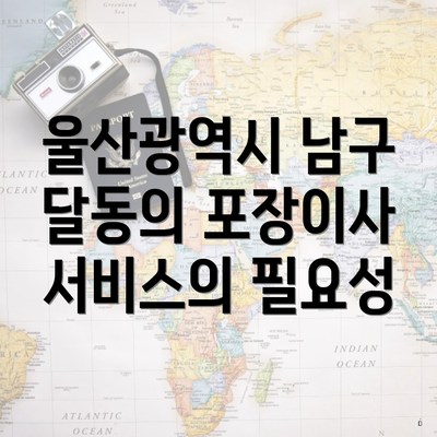 울산광역시 남구 달동의 포장이사 서비스의 필요성