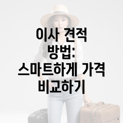 이사 견적 방법: 스마트하게 가격 비교하기