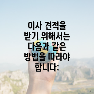 이사 견적을 받기 위해서는 다음과 같은 방법을 따라야 합니다: