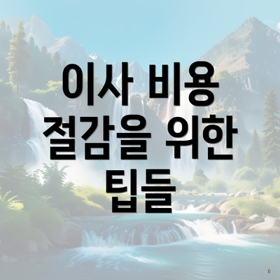 이사 비용 절감을 위한 팁들