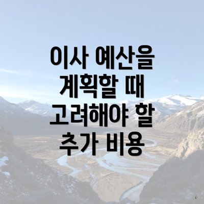 이사 예산을 계획할 때 고려해야 할 추가 비용