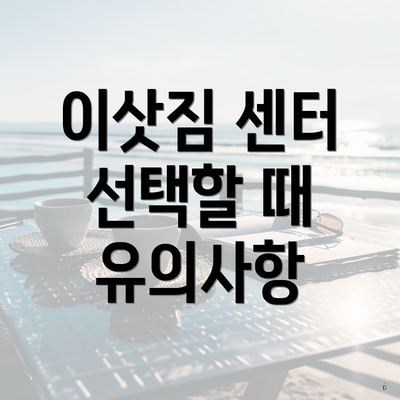 이삿짐 센터 선택할 때 유의사항