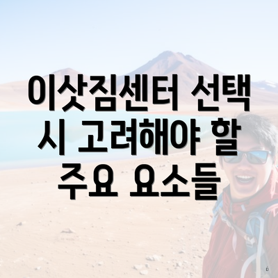 이삿짐센터 선택 시 고려해야 할 주요 요소들