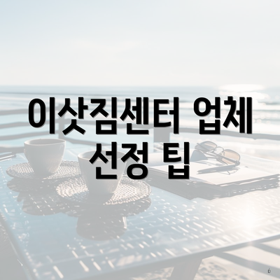 이삿짐센터 업체 선정 팁