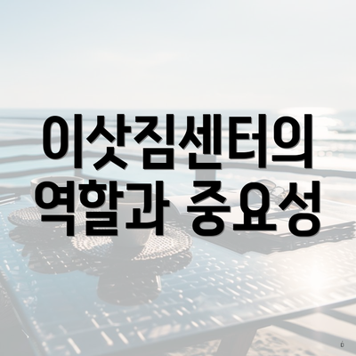 이삿짐센터의 역할과 중요성