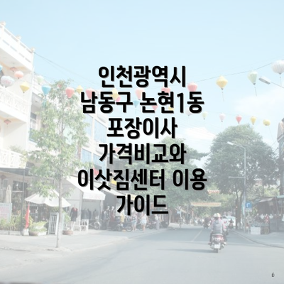 인천광역시 남동구 논현1동 포장이사 가격비교와 이삿짐센터 이용 가이드