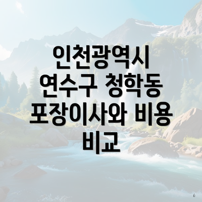 인천광역시 연수구 청학동 포장이사와 비용 비교