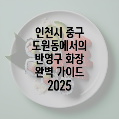 인천시 중구 도원동에서의 반영구 화장 완벽 가이드 2025