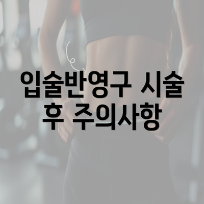 입술반영구 시술 후 주의사항