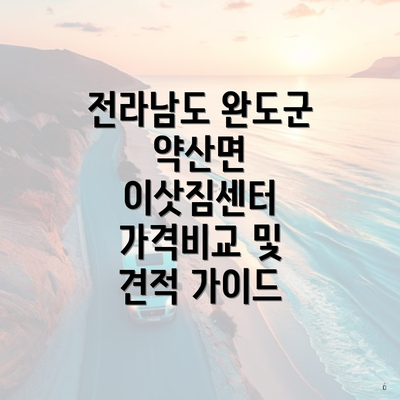 전라남도 완도군 약산면 이삿짐센터 가격비교 및 견적 가이드