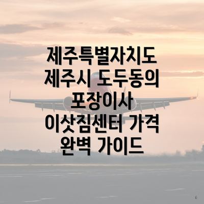 제주특별자치도 제주시 도두동의 포장이사 이삿짐센터 가격 완벽 가이드