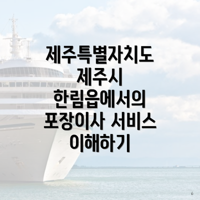 제주특별자치도 제주시 한림읍에서의 포장이사 서비스 이해하기