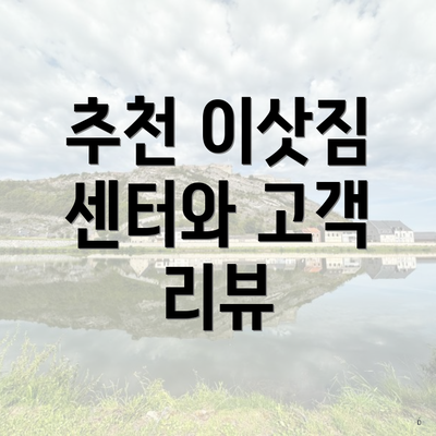 추천 이삿짐 센터와 고객 리뷰