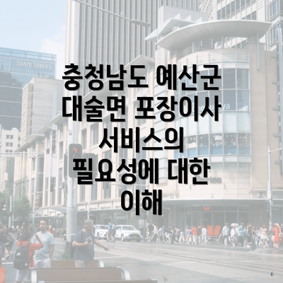 충청남도 예산군 대술면 포장이사 서비스의 필요성에 대한 이해