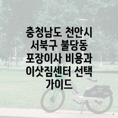 충청남도 천안시 서북구 불당동 포장이사 비용과 이삿짐센터 선택 가이드