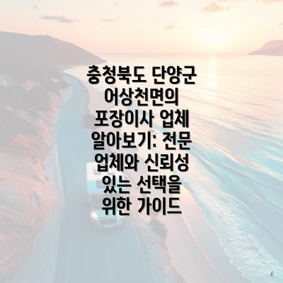 충청북도 단양군 어상천면의 포장이사 업체 알아보기: 전문 업체와 신뢰성 있는 선택을 위한 가이드