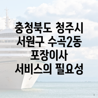 충청북도 청주시 서원구 수곡2동 포장이사 서비스의 필요성