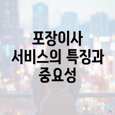 포장이사 서비스의 특징과 중요성