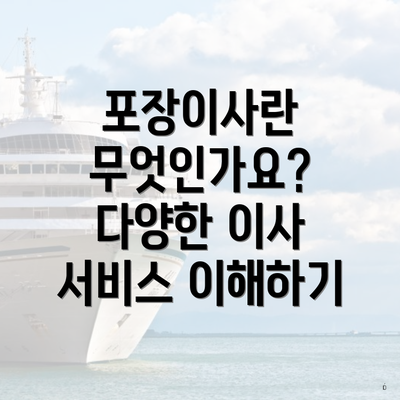 포장이사란 무엇인가요? 다양한 이사 서비스 이해하기