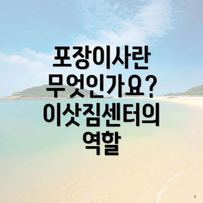 포장이사란 무엇인가요? 이삿짐센터의 역할