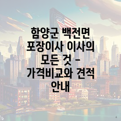 함양군 백전면 포장이사 이사의 모든 것 - 가격비교와 견적 안내