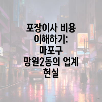 포장이사 비용 이해하기: 마포구 망원2동의 업계 현실