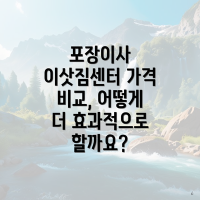 포장이사 이삿짐센터 가격 비교, 어떻게 더 효과적으로 할까요?