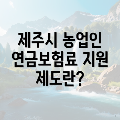 제주시 농업인 연금보험료 지원 제도란?