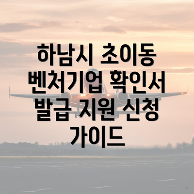 하남시 초이동 벤처기업 확인서 발급 지원 신청 가이드