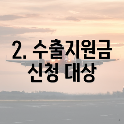 2. 수출지원금 신청 대상