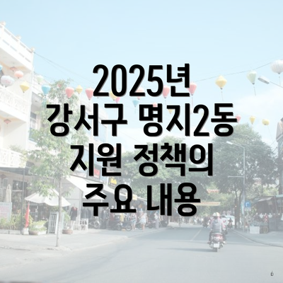 2025년 강서구 명지2동 지원 정책의 주요 내용