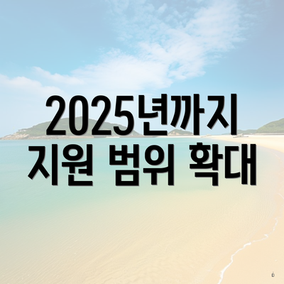 2025년까지 지원 범위 확대