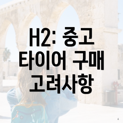 H2: 중고 타이어 구매 고려사항