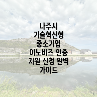 나주시 기술혁신형 중소기업 이노비즈 인증 지원 신청 완벽 가이드