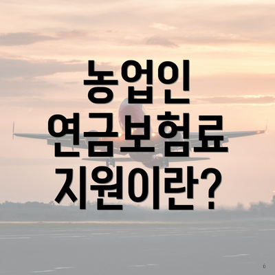 농업인 연금보험료 지원이란?