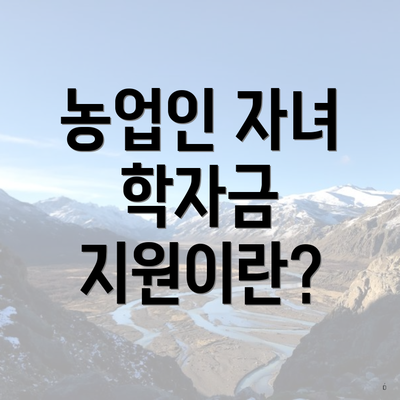 농업인 자녀 학자금 지원이란?