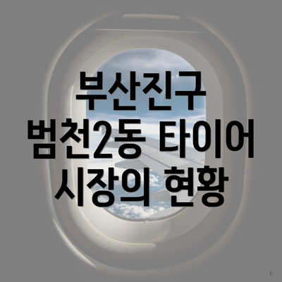 부산진구 범천2동 타이어 시장의 현황