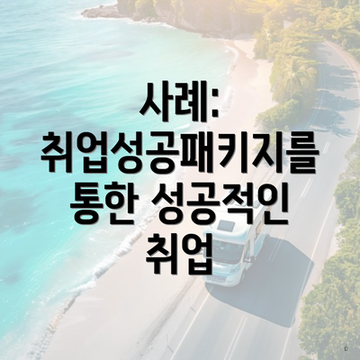 사례: 취업성공패키지를 통한 성공적인 취업