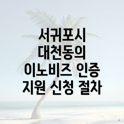 서귀포시 대천동의 이노비즈 인증 지원 신청 절차